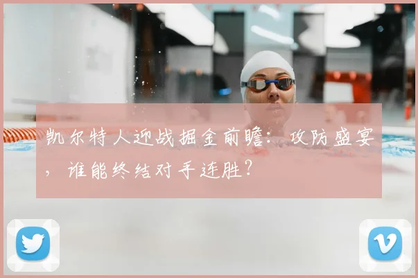 凯尔特人迎战掘金前瞻:攻防盛宴,谁能终结对手连胜?