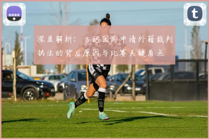 深度解析:吉达国民申请外籍裁判执法的背后原因与比赛关键看点