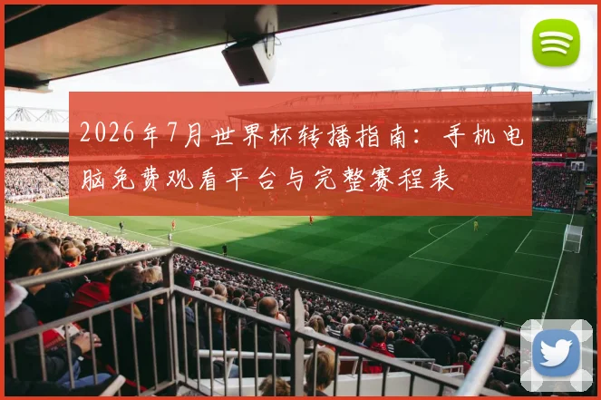 2026年7月世界杯转播指南：手机电脑免费观看平台与完整赛程表
